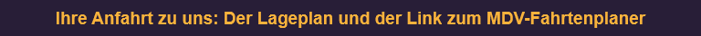 Ihre Anfahrt zu uns: Der Lageplan und der Link zum MDV-Fahrtenplaner