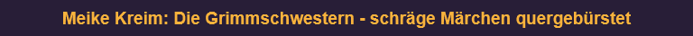 Meike Kreim: Die Grimmschwestern - schräge Märchen quergebürstet