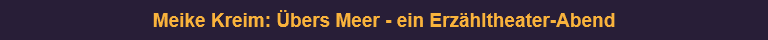 Meike Kreim: Übers Meer - ein Erzähltheater-Abend